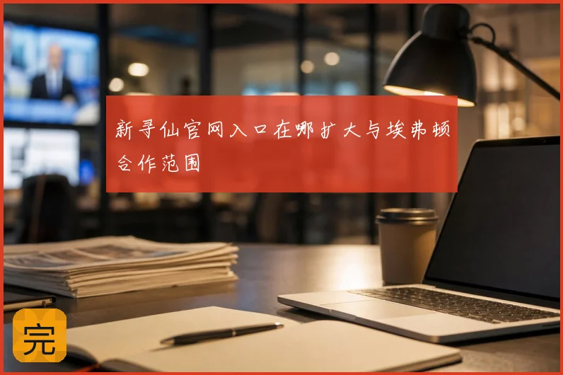 新寻仙官网入口在哪扩大与埃弗顿合作范围