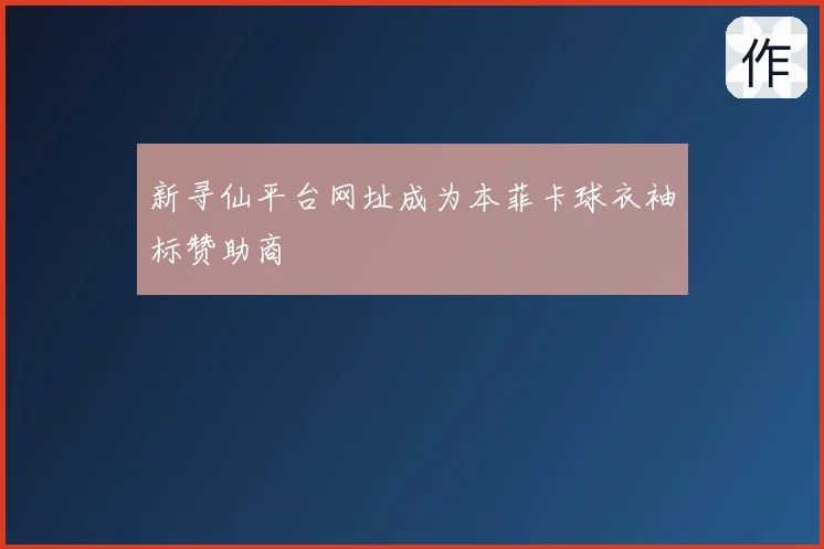 新寻仙平台网址成为本菲卡球衣袖标赞助商