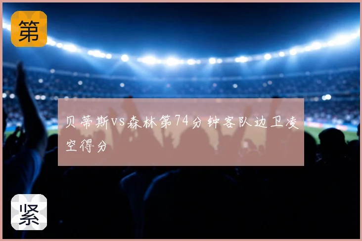 贝蒂斯vs森林第74分钟客队边卫凌空得分